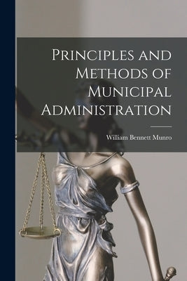 Principles and Methods of Municipal Administration [microform] by Munro, William Bennett 1875-1957
