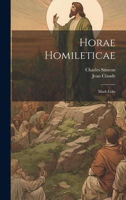 Horae Homileticae: Mark-luke by Simeon, Charles
