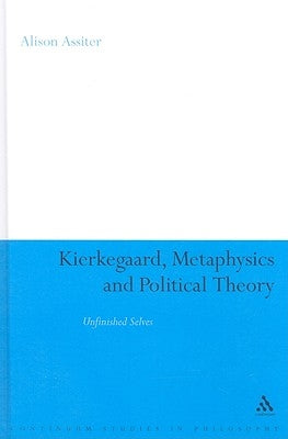 Kierkegaard, Metaphysics and Political Theory: Unfinished Selves by Assiter, Alison