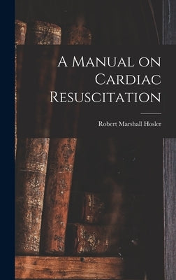 A Manual on Cardiac Resuscitation by Hosler, Robert Marshall 1906-