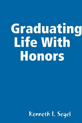 Graduating Life With Honors by Segel, Kenneth I.