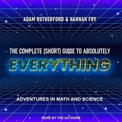 The Complete (Short) Guide to Absolutely Everything: Adventures in Math and Science by Rutherford, Adam