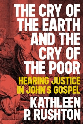 The Cry of the Earth and the Cry of the Poor: Hearing Justice in John's Gospel by Rushton, Kathleen