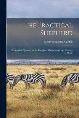 The Practical Shepherd: A Complete Treatise on the Breeding, Management and Diseases of Sheep by Randall, Henry Stephens