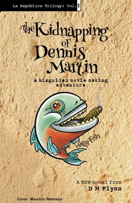 The Kidnapping of Dennis Martin: A Misguided Movie Making Adventure by Flynn, D. M.