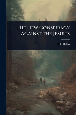 The New Conspiracy Against the Jesuits by Dallas, R. C.
