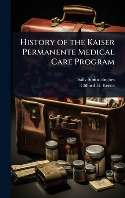 History of the Kaiser Permanente Medical Care Program by Hughes, Sally Smith