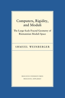 Computers, Rigidity, and Moduli: The Large-Scale Fractal Geometry of Riemannian Moduli Space by Weinberger, Shmuel