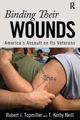 Binding Their Wounds: America's Assault on Its Veterans by Topmiller, Robert J.