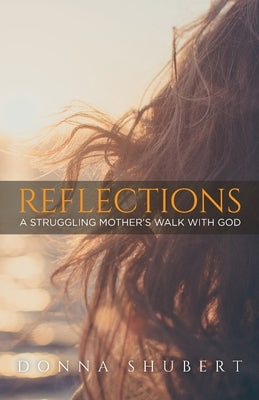 Reflections: A Struggling Mother's Walk With God by Shubert, Donna