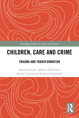 Children, Care and Crime: Trauma and Transformation by Gerard, Alison