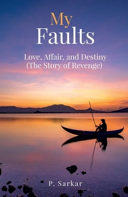 My Faults: Love, Affair, and Destiny (The Story of Revenge) by P Sarkar