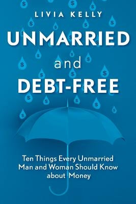 Unmarried and Debt-Free: Ten Things Every Unmarried Man and Woman Should Know about Money by Kelly, Livia