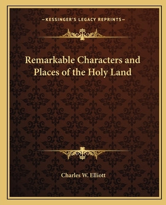 Remarkable Characters and Places of the Holy Land by Elliott, Charles W.