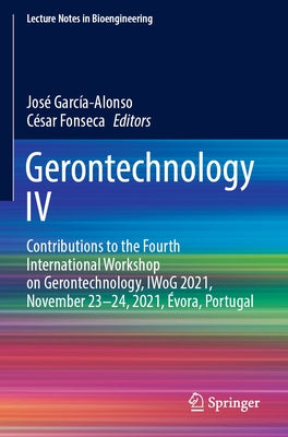 Gerontechnology IV: Contributions to the Fourth International Workshop on Gerontechnology, Iwog 2021, November 23-24, 2021, Évora, Portuga by García-Alonso, José
