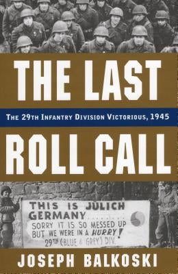 The Last Roll Call: The 29th Infantry Division Victorious, 1945 by Balkoski, Joseph