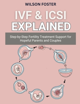 Ivf & Icsi Explained: Step-by-Step Fertility Treatment Support for Hopeful Parents and Couples by Foster, Wilson