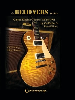 The Believers Series: Gibson Electric Guitars: 1952 to 1965 by Dapra, Vic