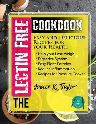 The Lectin Free Cookbook: Easy and Delicious Recipes for Your Health: Help You Lose Weigh, Digestive System, Easy Plant Paradox, Reduce Inflamma by Taylor, James K.