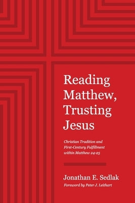 Reading Matthew, Trusting Jesus: Christian Tradition and First-Century Fulfillment within Matthew 24-25 by Sedlak, Jonathan E.