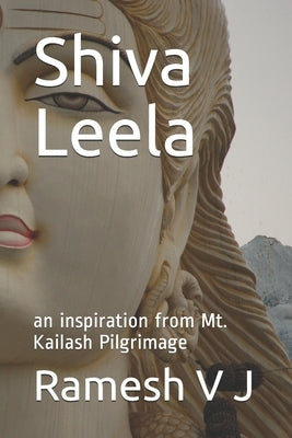 Shiva Leela: an inspiration from Mt. Kailash Pilgrimage by V. J., Ramesh