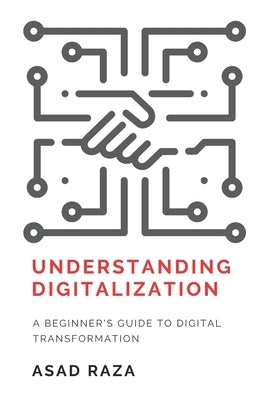 Understanding Digitalization: A Beginner's Guide To Digital Transformation by Raza, Asad
