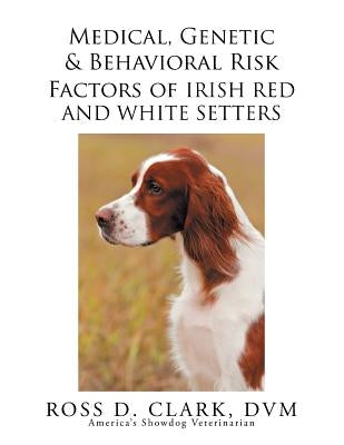 Medical, Genetic & Behavioral Risk Factors of Irish Red and White Setters by Clark DVM, Ross D.