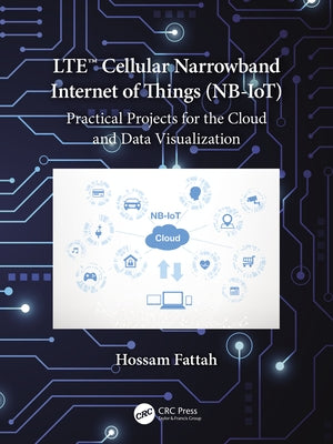 Lte Cellular Narrowband Internet of Things (Nb-Iot): Practical Projects for the Cloud and Data Visualization by Fattah, Hossam