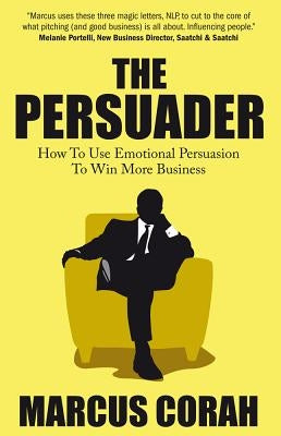 The Persuader: use emotional persuasion to win more business by Corah, Marcus