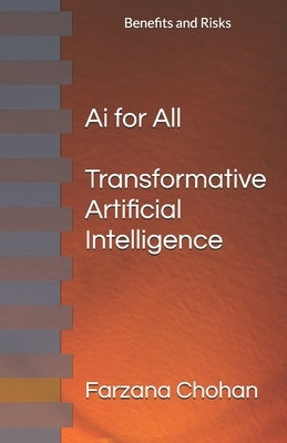 AI for All: Transformative Artificial Intelligence, with Benefits and Risks by Chohan, Farzana
