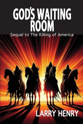 God's Waiting Room: Sequel to The Killing of America by Henry, Larry