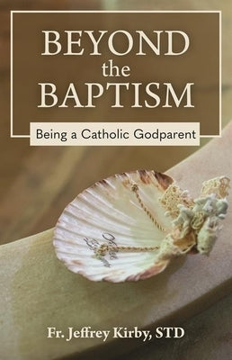 Beyond the Baptism: Being a Catholic Godparent by Kirby, Fr Jeffrey