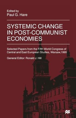 Systemic Change in Post-Communist Economies: Selected Papers from the Fifth World Congress of Central and East European Studies, Warsaw, 1995 by Hare, Paul