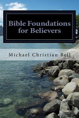 Bible Foundations for Believers by Bell, Michael Christian