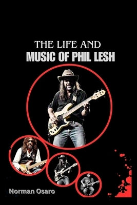 The Life and Music of Phil Lesh: A Deep Dive into the Life of a Rock and Roll Icon, from the Early Days to the Grateful Dead and Beyond by Osaro, Norman