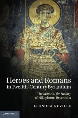 Heroes and Romans in Twelfth-Century Byzantium by Neville, Leonora