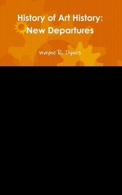 History of Art History: New Departures by Dynes, Wayne