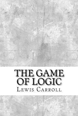 The Game of Logic by Carroll, Lewis