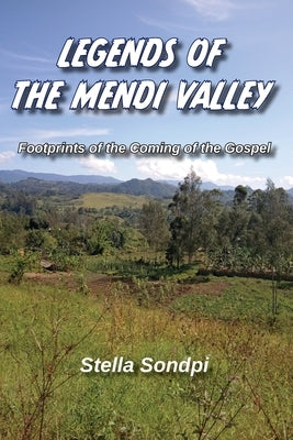 Legends of the Mendi Valley: Footprints of the Coming of the Gospel by Sondpi, Stella