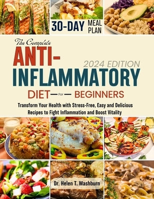 The Complete Anti-Inflammatory Diet for Beginners: Transform Your Health with Stress-Free, Easy and Delicious Recipes to Fight Inflammation and Boost by Washburn, Helen T.