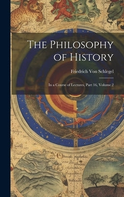 The Philosophy of History: In a Course of Lectures, Part 16, volume 2 by Von Schlegel, Friedrich