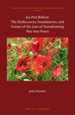Jus Post Bellum: The Rediscovery, Foundations, and Future of the Law of Transforming War Into Peace by Iverson, Jens