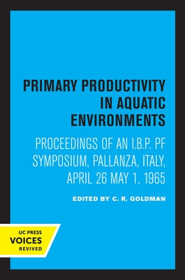 Primary Productivity in Aquatic Environments: Proceedings of an I.B.P. Pf Symposium, Pallanza, Italy, April 26-May 1, 1965 by Goldman, C. R.