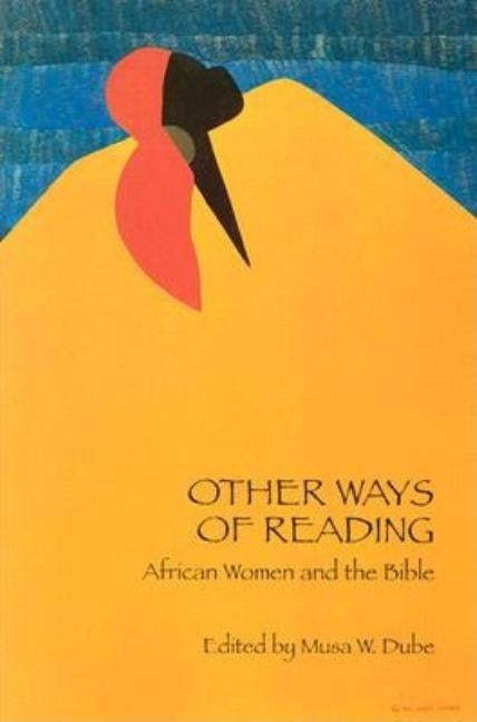 Other Ways of Reading: African Women and the Bible by Dube, Musa W.