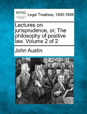 Lectures on jurisprudence, or, The philosophy of positive law. Volume 2 of 2 by Austin, John