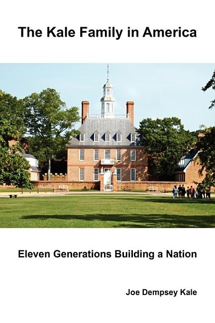 The Kale Family in America: Eleven Generations Building a Nation by Kale, Joe Dempsey
