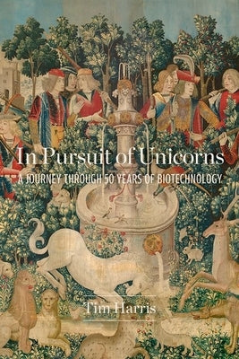 In Pursuit of Unicorns: A Journey Through 50 Years of Biotechnology by Harris, Tim