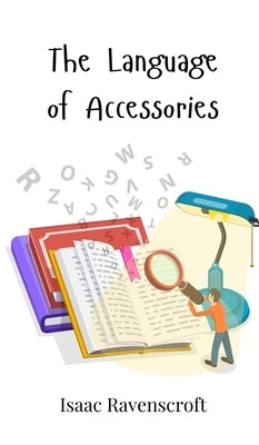 The Language of Accessories by Ravenscroft, Isaac