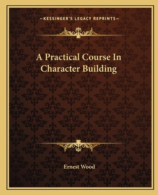 A Practical Course in Character Building by Wood, Ernest