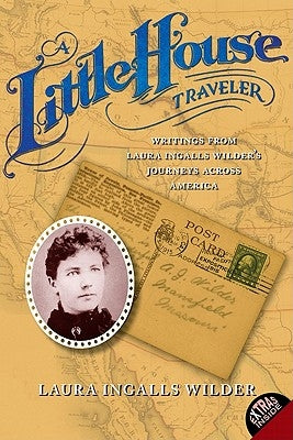 A Little House Traveler: Writings from Laura Ingalls Wilder's Journeys Across America by Wilder, Laura Ingalls